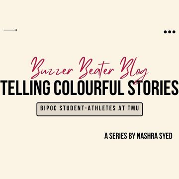 A beige screen with the words "Buzzer Beater Blog" followed by "Telling Colourful Stories", "BIPOC student-athletes at TMU" and "A Series by Nashra Syed"