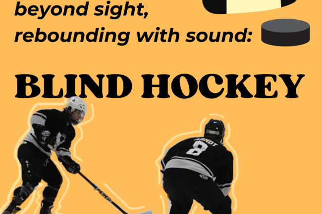 Two Toronto Ice Owls hockey players are pictured playing with a orange background that read 'Beyond sight, rebounding with sound: Blind hockey'.