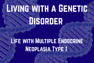 White texting reading "Living with a genetic disorder: Life with Multiple Endocrine Neoplasia Type 1" over a blue background with two light blue DNA strands