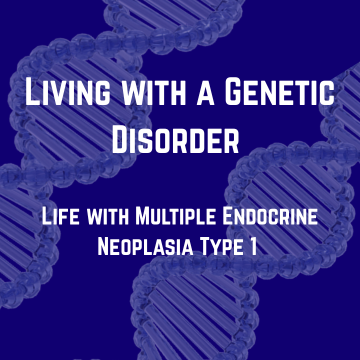 White texting reading "Living with a genetic disorder: Life with Multiple Endocrine Neoplasia Type 1" over a blue background with two light blue DNA strands